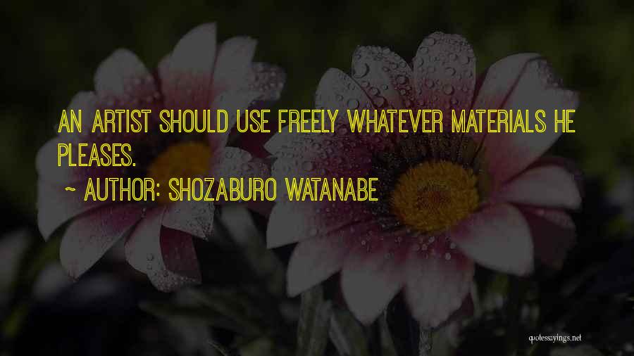 Shozaburo Watanabe Quotes: An Artist Should Use Freely Whatever Materials He Pleases.