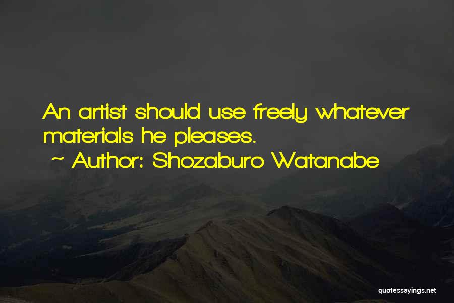 Shozaburo Watanabe Quotes: An Artist Should Use Freely Whatever Materials He Pleases.