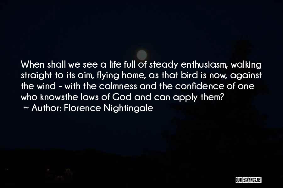 Florence Nightingale Quotes: When Shall We See A Life Full Of Steady Enthusiasm, Walking Straight To Its Aim, Flying Home, As That Bird