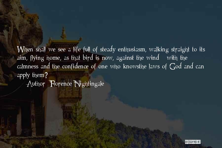 Florence Nightingale Quotes: When Shall We See A Life Full Of Steady Enthusiasm, Walking Straight To Its Aim, Flying Home, As That Bird