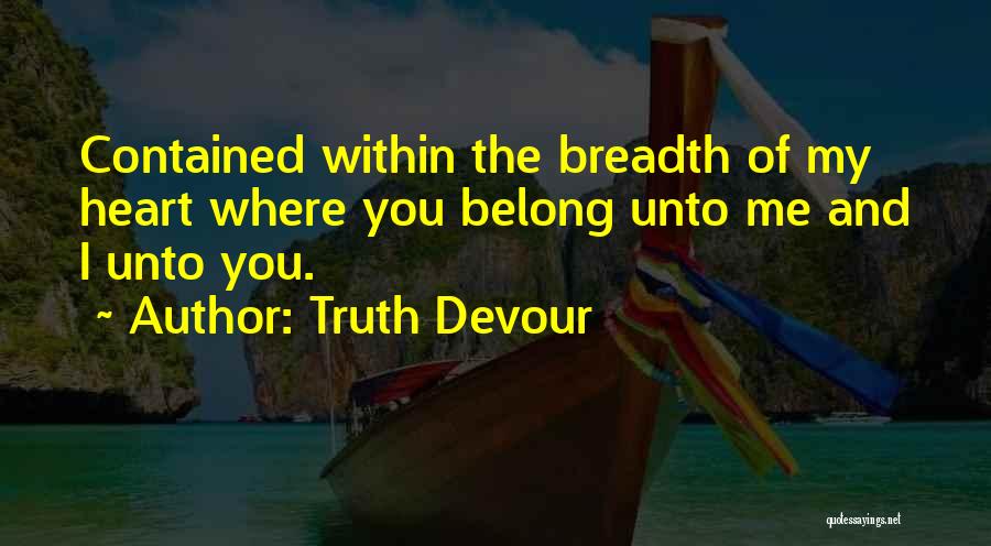 Truth Devour Quotes: Contained Within The Breadth Of My Heart Where You Belong Unto Me And I Unto You.