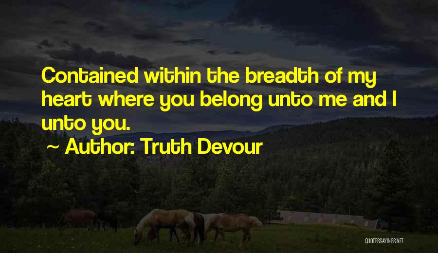 Truth Devour Quotes: Contained Within The Breadth Of My Heart Where You Belong Unto Me And I Unto You.