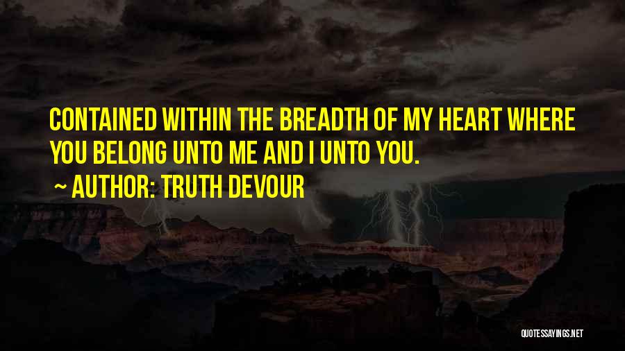 Truth Devour Quotes: Contained Within The Breadth Of My Heart Where You Belong Unto Me And I Unto You.