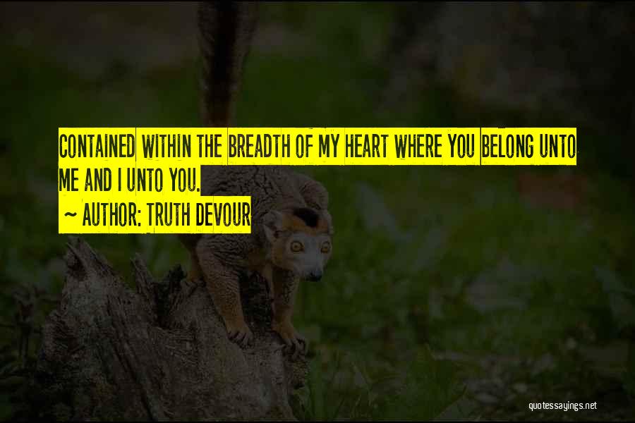 Truth Devour Quotes: Contained Within The Breadth Of My Heart Where You Belong Unto Me And I Unto You.