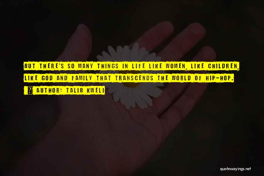Talib Kweli Quotes: But There's So Many Things In Life Like Women, Like Children, Like God And Family That Transcends The World Of