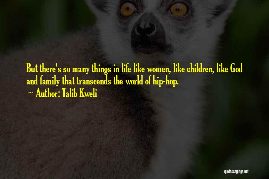 Talib Kweli Quotes: But There's So Many Things In Life Like Women, Like Children, Like God And Family That Transcends The World Of