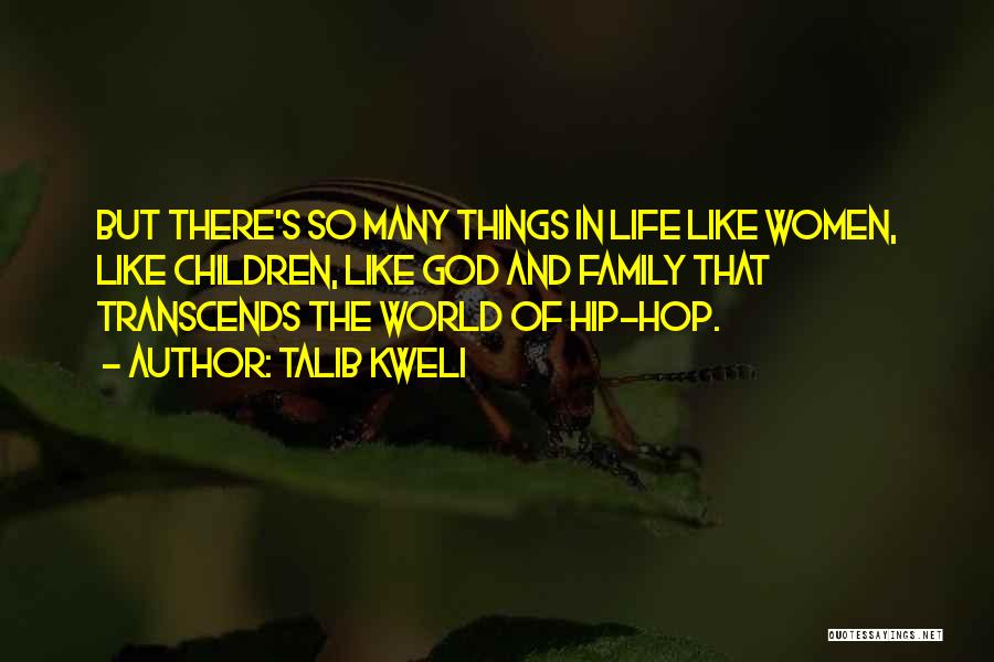 Talib Kweli Quotes: But There's So Many Things In Life Like Women, Like Children, Like God And Family That Transcends The World Of