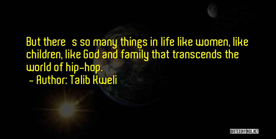 Talib Kweli Quotes: But There's So Many Things In Life Like Women, Like Children, Like God And Family That Transcends The World Of