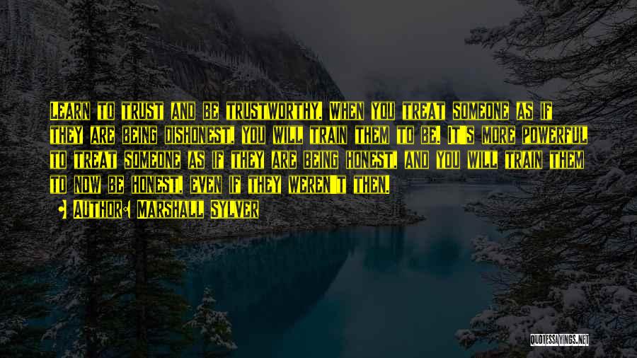 Marshall Sylver Quotes: Learn To Trust And Be Trustworthy. When You Treat Someone As If They Are Being Dishonest, You Will Train Them