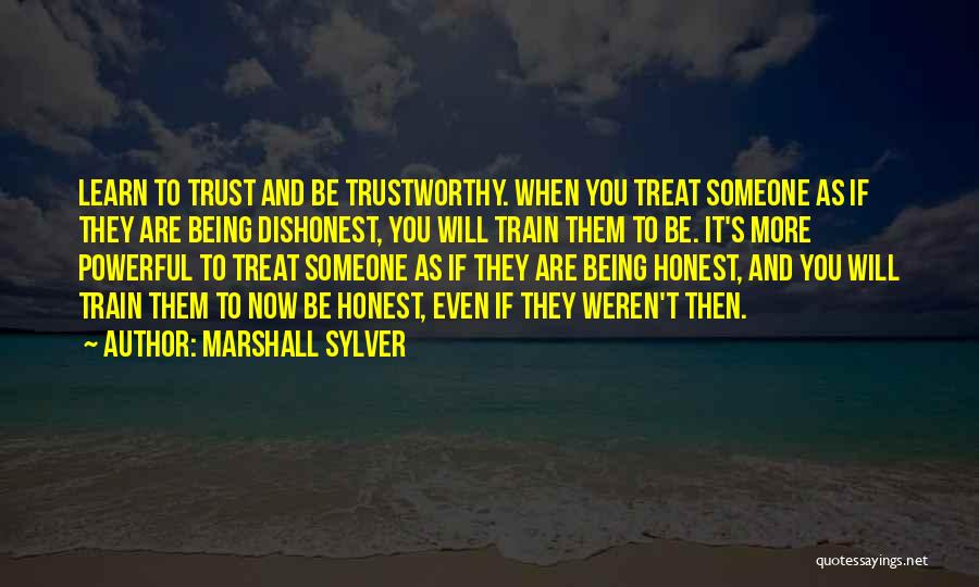 Marshall Sylver Quotes: Learn To Trust And Be Trustworthy. When You Treat Someone As If They Are Being Dishonest, You Will Train Them