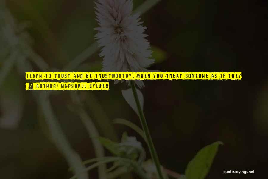 Marshall Sylver Quotes: Learn To Trust And Be Trustworthy. When You Treat Someone As If They Are Being Dishonest, You Will Train Them