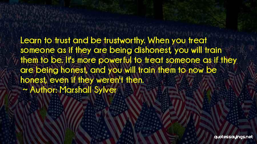 Marshall Sylver Quotes: Learn To Trust And Be Trustworthy. When You Treat Someone As If They Are Being Dishonest, You Will Train Them