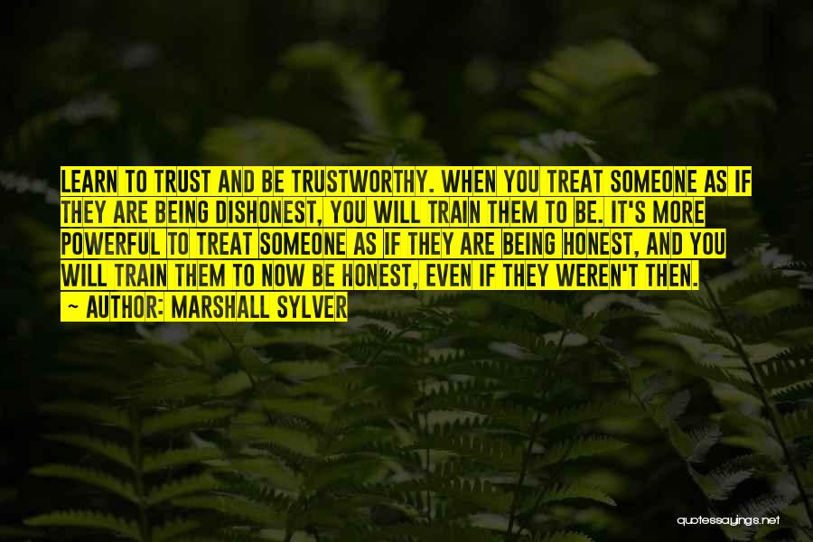 Marshall Sylver Quotes: Learn To Trust And Be Trustworthy. When You Treat Someone As If They Are Being Dishonest, You Will Train Them