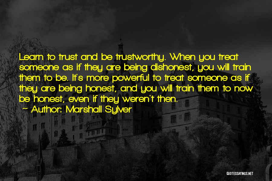 Marshall Sylver Quotes: Learn To Trust And Be Trustworthy. When You Treat Someone As If They Are Being Dishonest, You Will Train Them