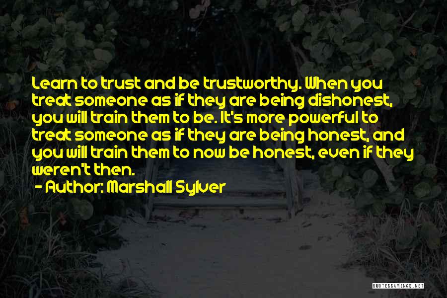 Marshall Sylver Quotes: Learn To Trust And Be Trustworthy. When You Treat Someone As If They Are Being Dishonest, You Will Train Them