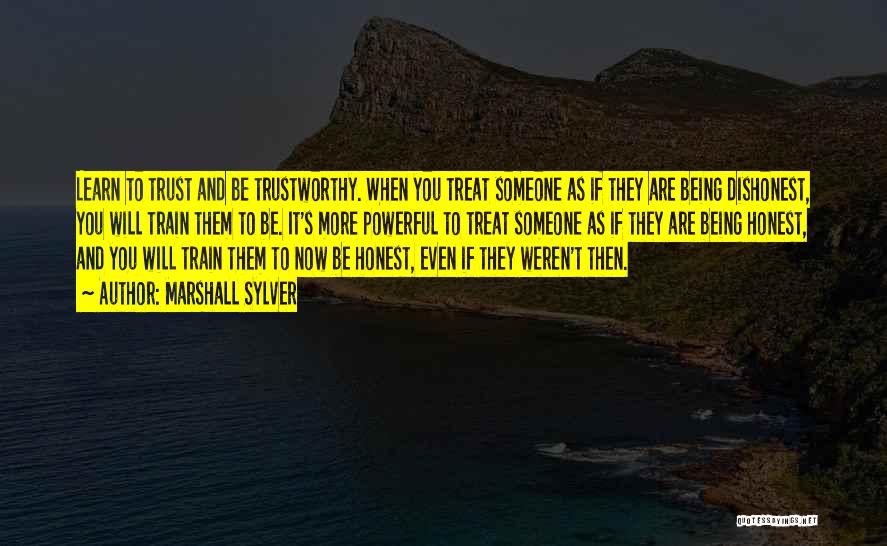 Marshall Sylver Quotes: Learn To Trust And Be Trustworthy. When You Treat Someone As If They Are Being Dishonest, You Will Train Them