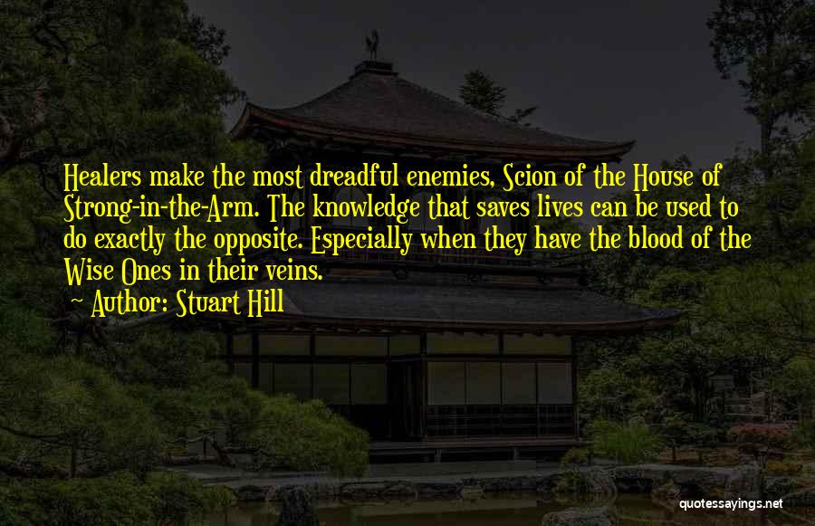 Stuart Hill Quotes: Healers Make The Most Dreadful Enemies, Scion Of The House Of Strong-in-the-arm. The Knowledge That Saves Lives Can Be Used