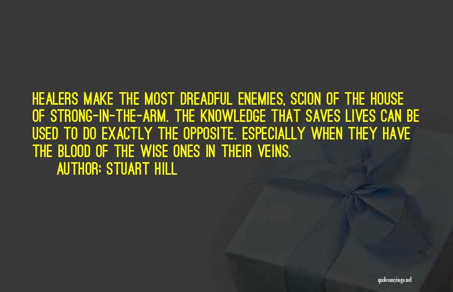 Stuart Hill Quotes: Healers Make The Most Dreadful Enemies, Scion Of The House Of Strong-in-the-arm. The Knowledge That Saves Lives Can Be Used