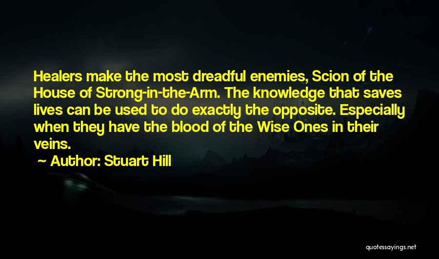 Stuart Hill Quotes: Healers Make The Most Dreadful Enemies, Scion Of The House Of Strong-in-the-arm. The Knowledge That Saves Lives Can Be Used