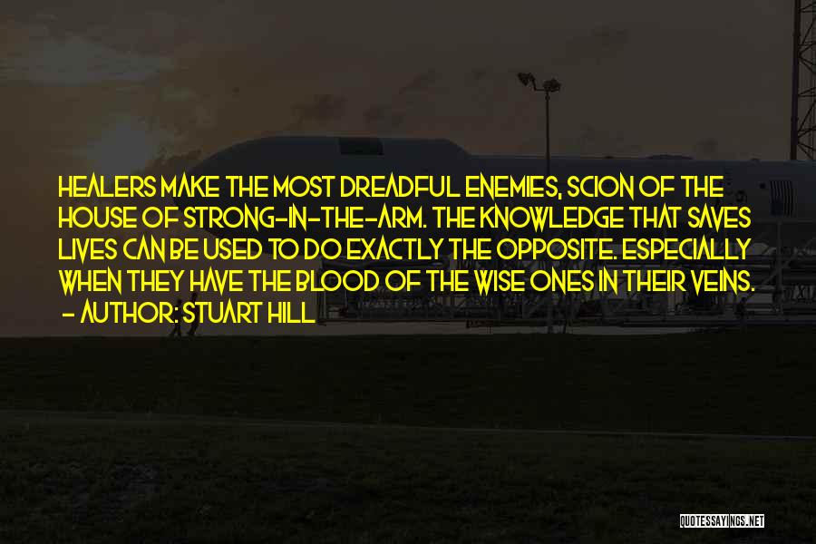 Stuart Hill Quotes: Healers Make The Most Dreadful Enemies, Scion Of The House Of Strong-in-the-arm. The Knowledge That Saves Lives Can Be Used