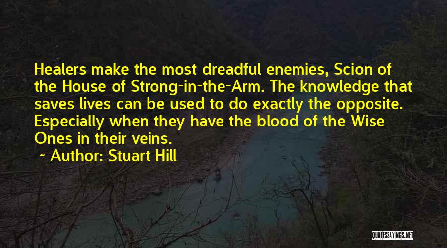 Stuart Hill Quotes: Healers Make The Most Dreadful Enemies, Scion Of The House Of Strong-in-the-arm. The Knowledge That Saves Lives Can Be Used