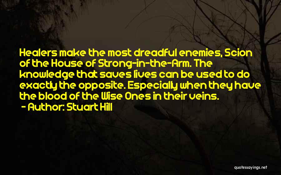 Stuart Hill Quotes: Healers Make The Most Dreadful Enemies, Scion Of The House Of Strong-in-the-arm. The Knowledge That Saves Lives Can Be Used