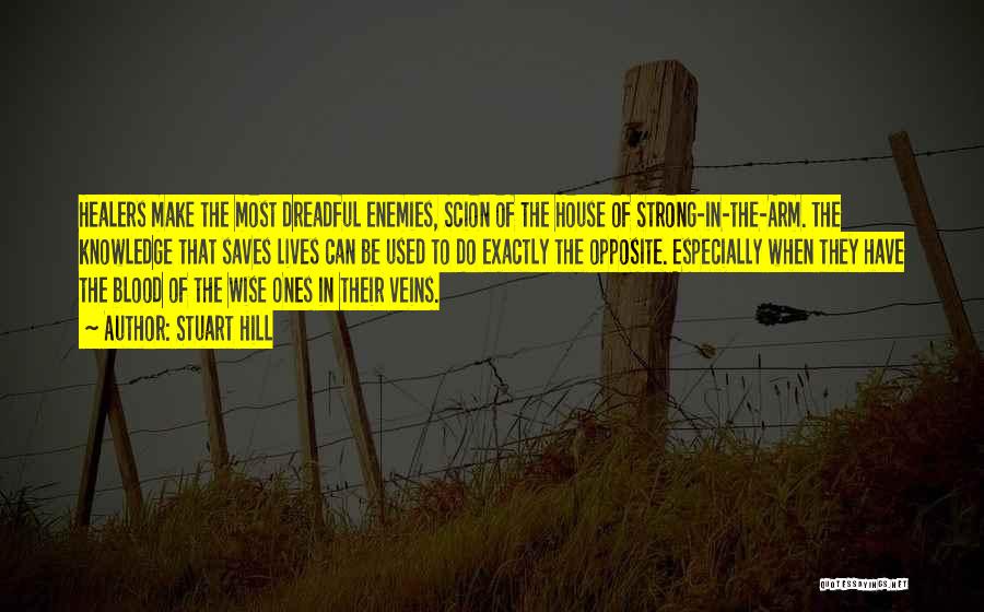 Stuart Hill Quotes: Healers Make The Most Dreadful Enemies, Scion Of The House Of Strong-in-the-arm. The Knowledge That Saves Lives Can Be Used