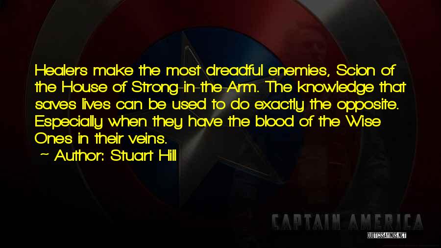 Stuart Hill Quotes: Healers Make The Most Dreadful Enemies, Scion Of The House Of Strong-in-the-arm. The Knowledge That Saves Lives Can Be Used