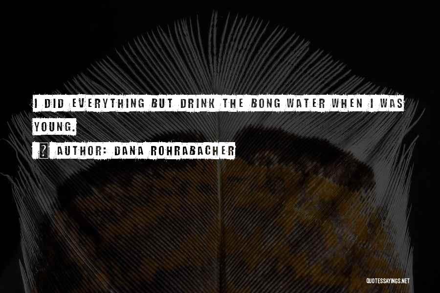 Dana Rohrabacher Quotes: I Did Everything But Drink The Bong Water When I Was Young.