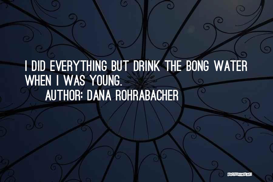 Dana Rohrabacher Quotes: I Did Everything But Drink The Bong Water When I Was Young.