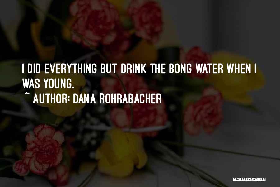 Dana Rohrabacher Quotes: I Did Everything But Drink The Bong Water When I Was Young.