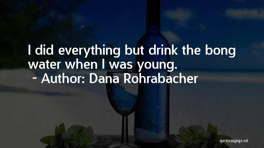 Dana Rohrabacher Quotes: I Did Everything But Drink The Bong Water When I Was Young.