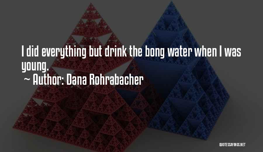 Dana Rohrabacher Quotes: I Did Everything But Drink The Bong Water When I Was Young.