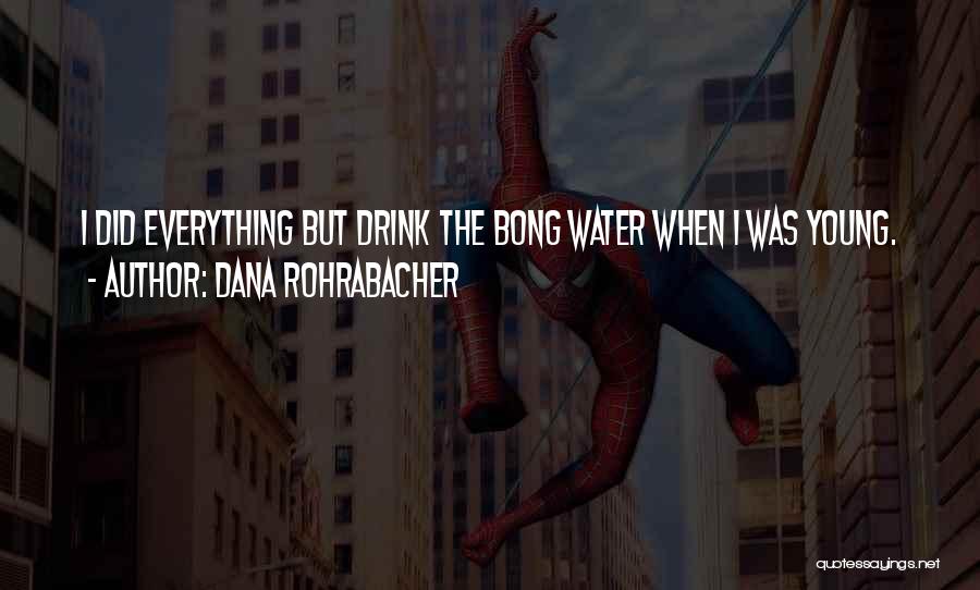 Dana Rohrabacher Quotes: I Did Everything But Drink The Bong Water When I Was Young.