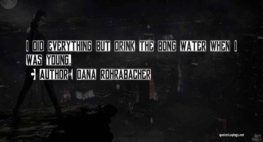 Dana Rohrabacher Quotes: I Did Everything But Drink The Bong Water When I Was Young.