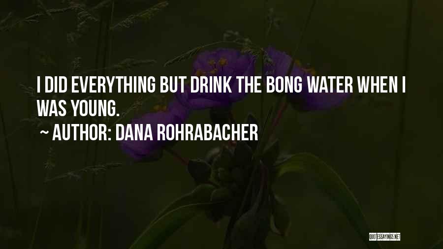 Dana Rohrabacher Quotes: I Did Everything But Drink The Bong Water When I Was Young.