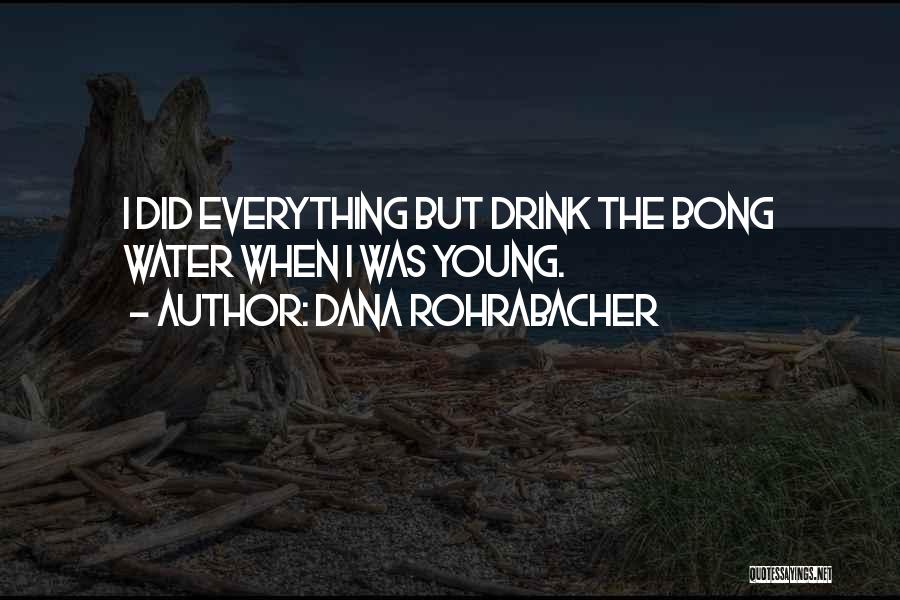 Dana Rohrabacher Quotes: I Did Everything But Drink The Bong Water When I Was Young.
