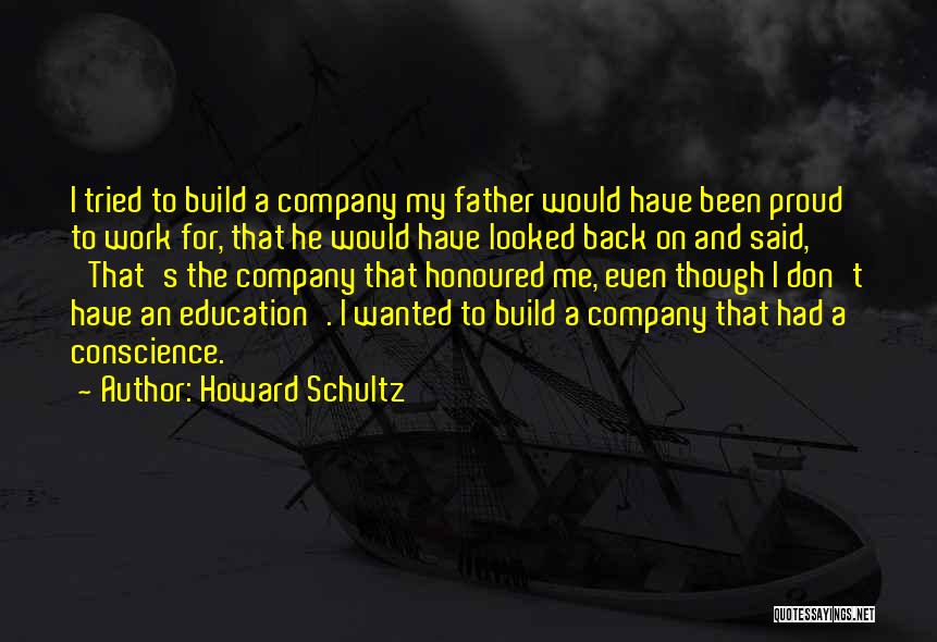 Howard Schultz Quotes: I Tried To Build A Company My Father Would Have Been Proud To Work For, That He Would Have Looked