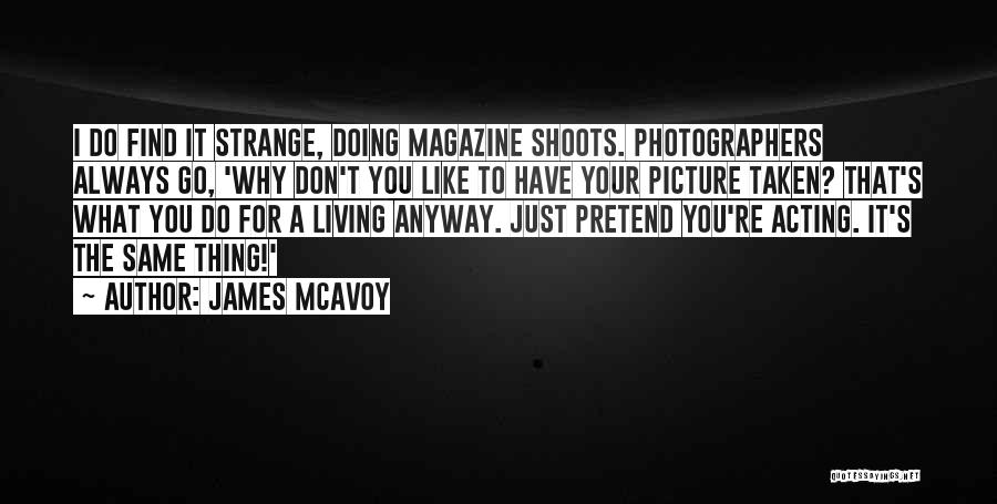 James McAvoy Quotes: I Do Find It Strange, Doing Magazine Shoots. Photographers Always Go, 'why Don't You Like To Have Your Picture Taken?