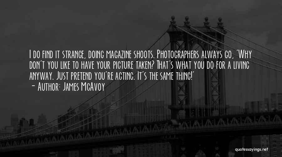 James McAvoy Quotes: I Do Find It Strange, Doing Magazine Shoots. Photographers Always Go, 'why Don't You Like To Have Your Picture Taken?