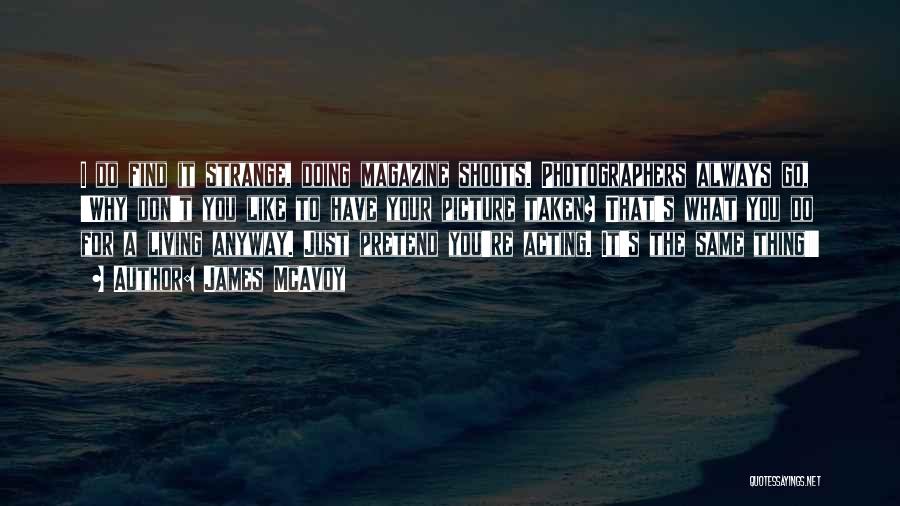 James McAvoy Quotes: I Do Find It Strange, Doing Magazine Shoots. Photographers Always Go, 'why Don't You Like To Have Your Picture Taken?