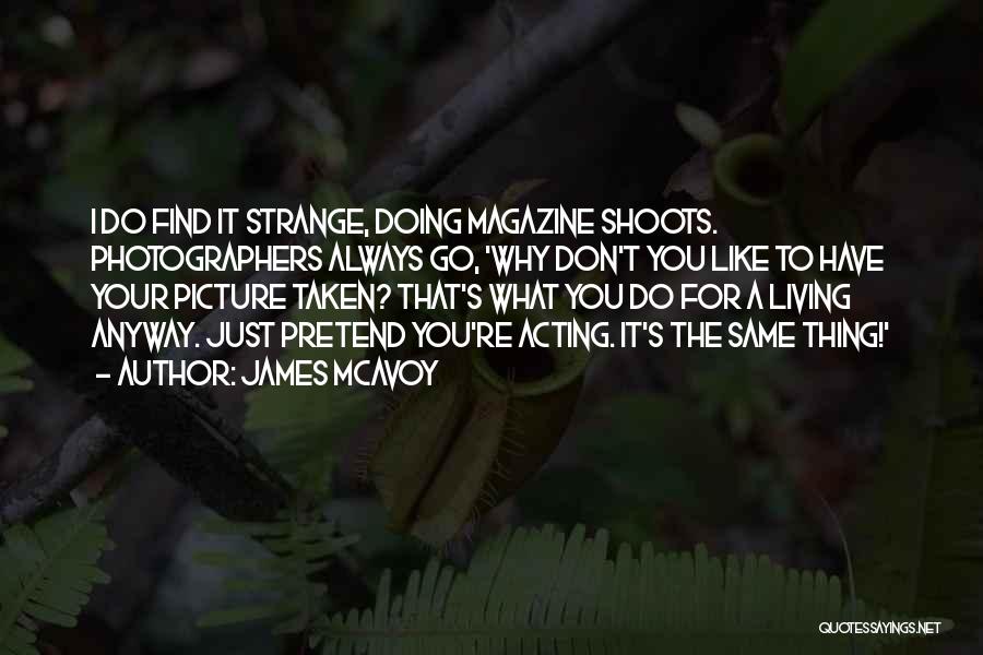 James McAvoy Quotes: I Do Find It Strange, Doing Magazine Shoots. Photographers Always Go, 'why Don't You Like To Have Your Picture Taken?