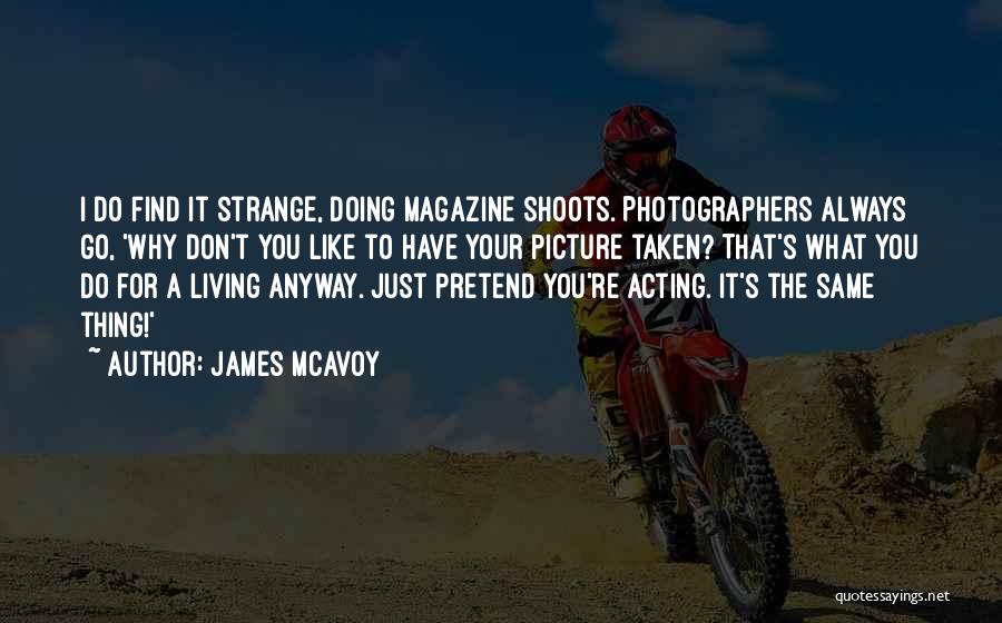 James McAvoy Quotes: I Do Find It Strange, Doing Magazine Shoots. Photographers Always Go, 'why Don't You Like To Have Your Picture Taken?