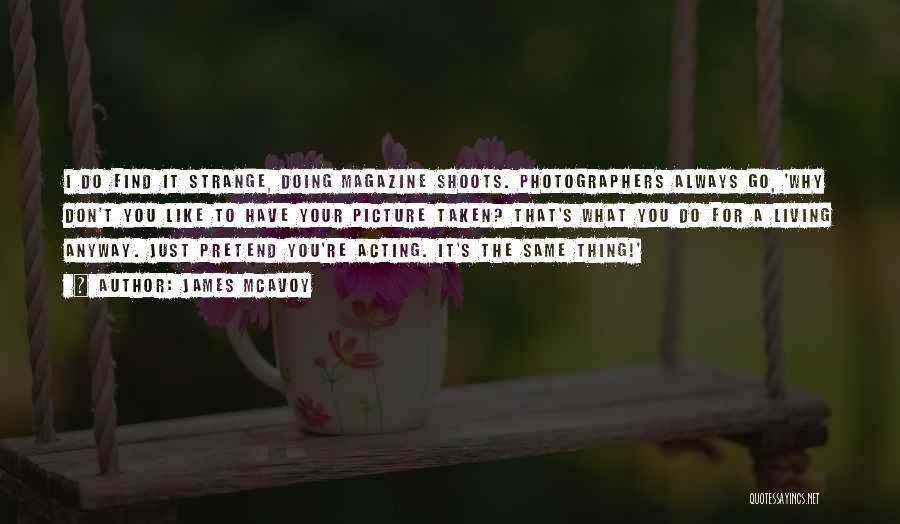James McAvoy Quotes: I Do Find It Strange, Doing Magazine Shoots. Photographers Always Go, 'why Don't You Like To Have Your Picture Taken?