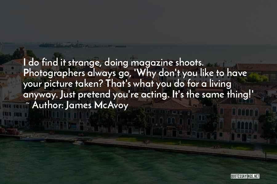 James McAvoy Quotes: I Do Find It Strange, Doing Magazine Shoots. Photographers Always Go, 'why Don't You Like To Have Your Picture Taken?