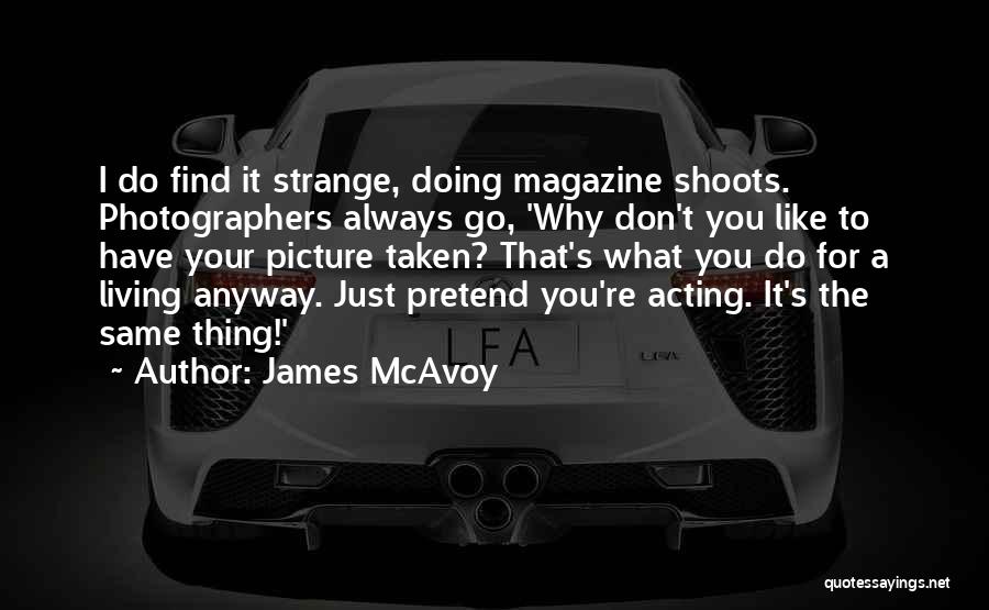 James McAvoy Quotes: I Do Find It Strange, Doing Magazine Shoots. Photographers Always Go, 'why Don't You Like To Have Your Picture Taken?