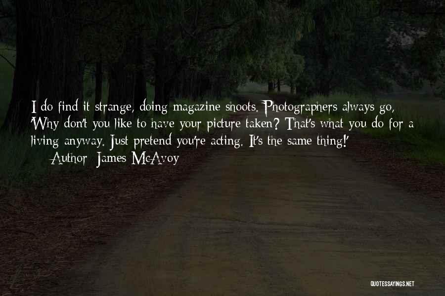 James McAvoy Quotes: I Do Find It Strange, Doing Magazine Shoots. Photographers Always Go, 'why Don't You Like To Have Your Picture Taken?