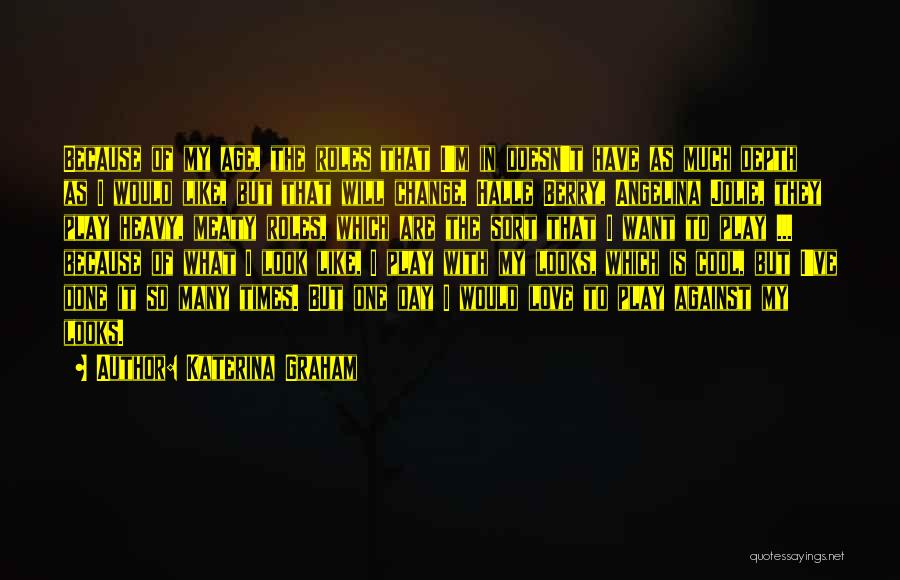 Katerina Graham Quotes: Because Of My Age, The Roles That I'm In Doesn't Have As Much Depth As I Would Like, But That