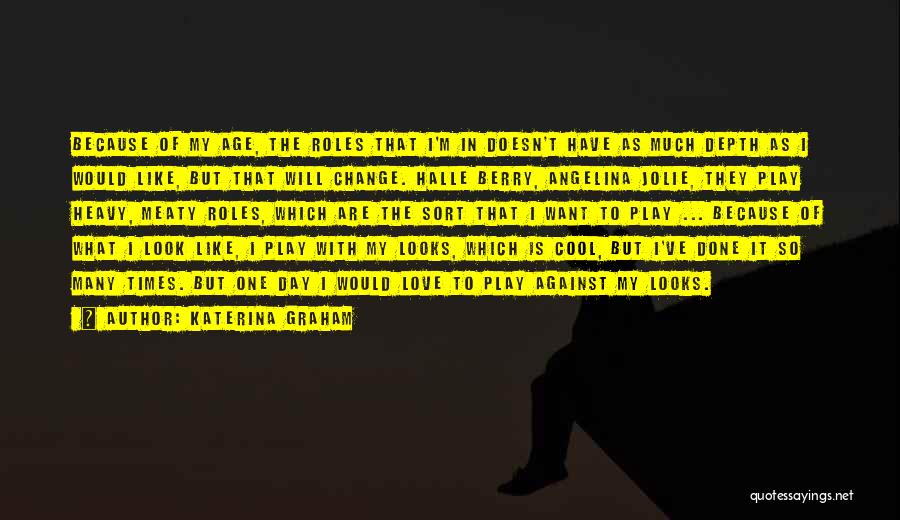 Katerina Graham Quotes: Because Of My Age, The Roles That I'm In Doesn't Have As Much Depth As I Would Like, But That