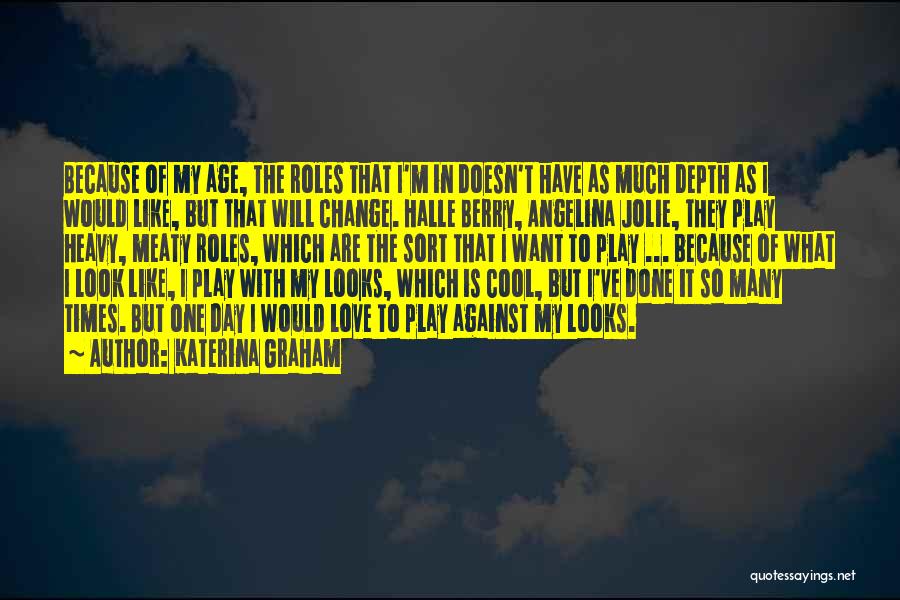 Katerina Graham Quotes: Because Of My Age, The Roles That I'm In Doesn't Have As Much Depth As I Would Like, But That